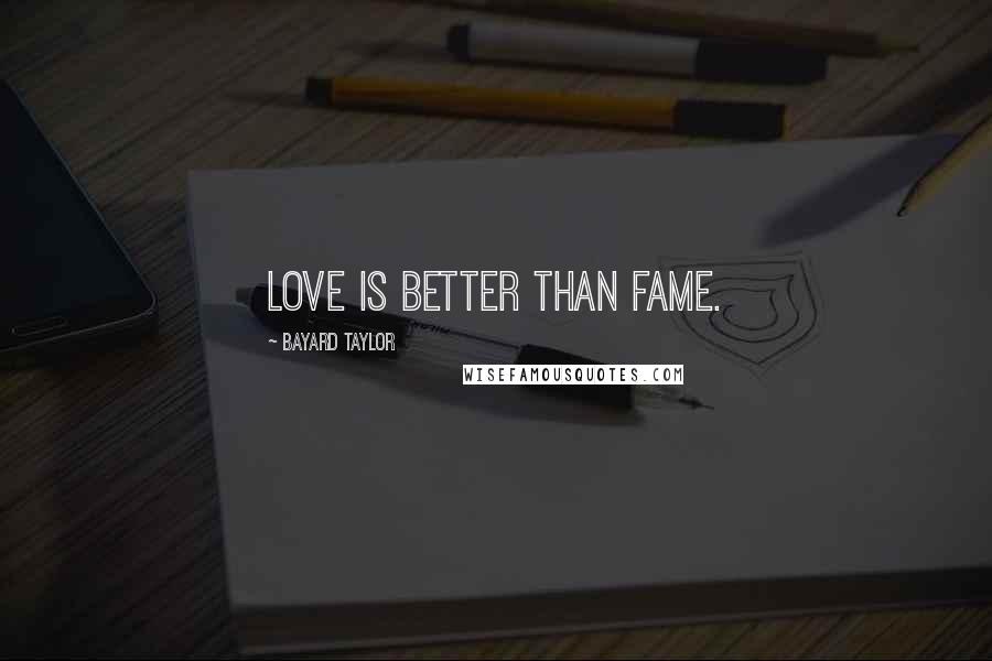 Bayard Taylor Quotes: Love is better than Fame.