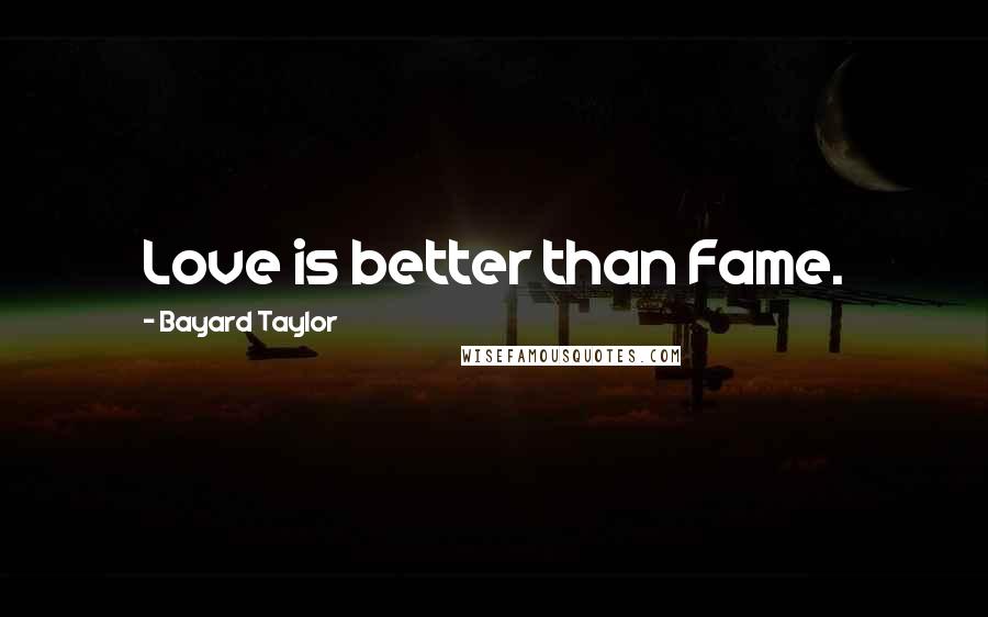 Bayard Taylor Quotes: Love is better than Fame.