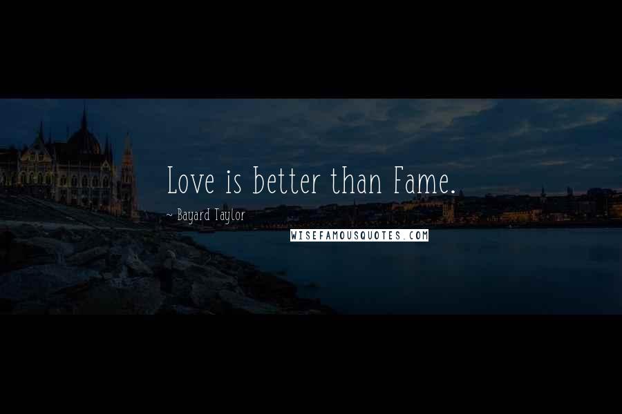 Bayard Taylor Quotes: Love is better than Fame.