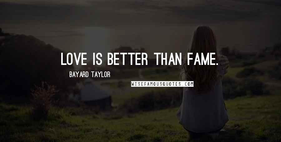 Bayard Taylor Quotes: Love is better than Fame.