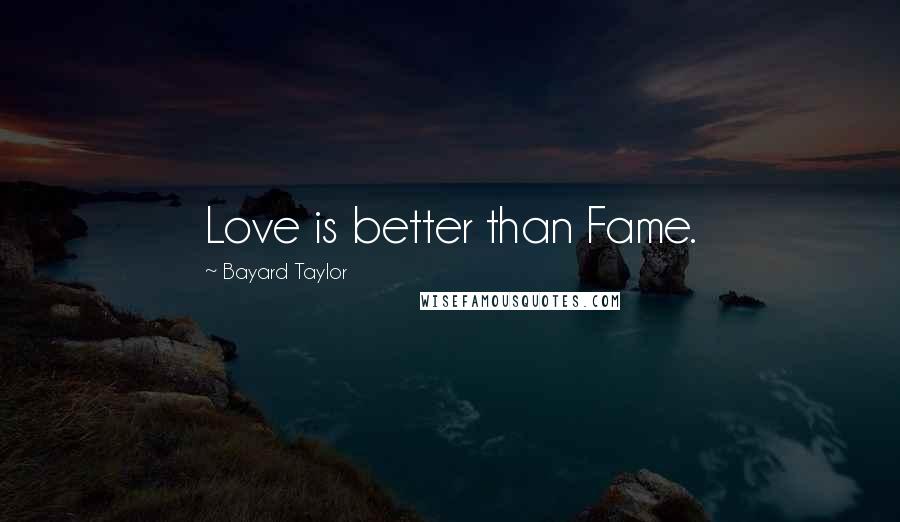 Bayard Taylor Quotes: Love is better than Fame.