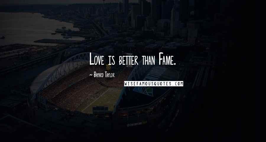 Bayard Taylor Quotes: Love is better than Fame.