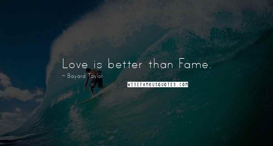 Bayard Taylor Quotes: Love is better than Fame.