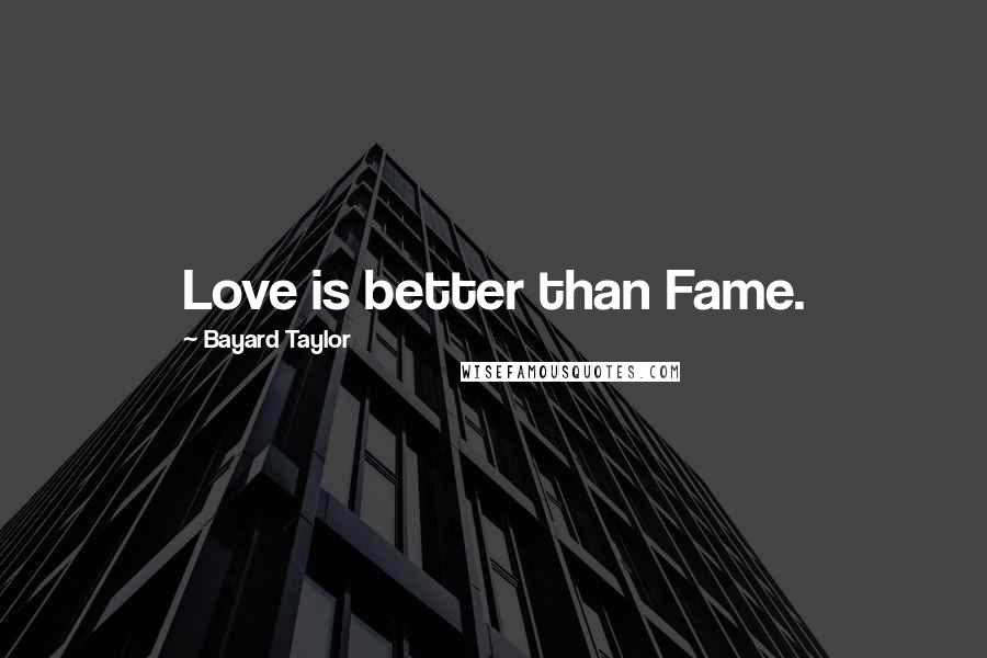 Bayard Taylor Quotes: Love is better than Fame.