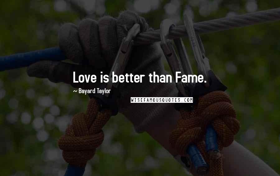 Bayard Taylor Quotes: Love is better than Fame.