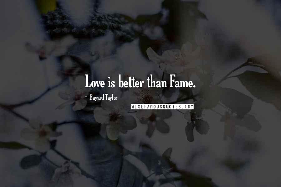 Bayard Taylor Quotes: Love is better than Fame.