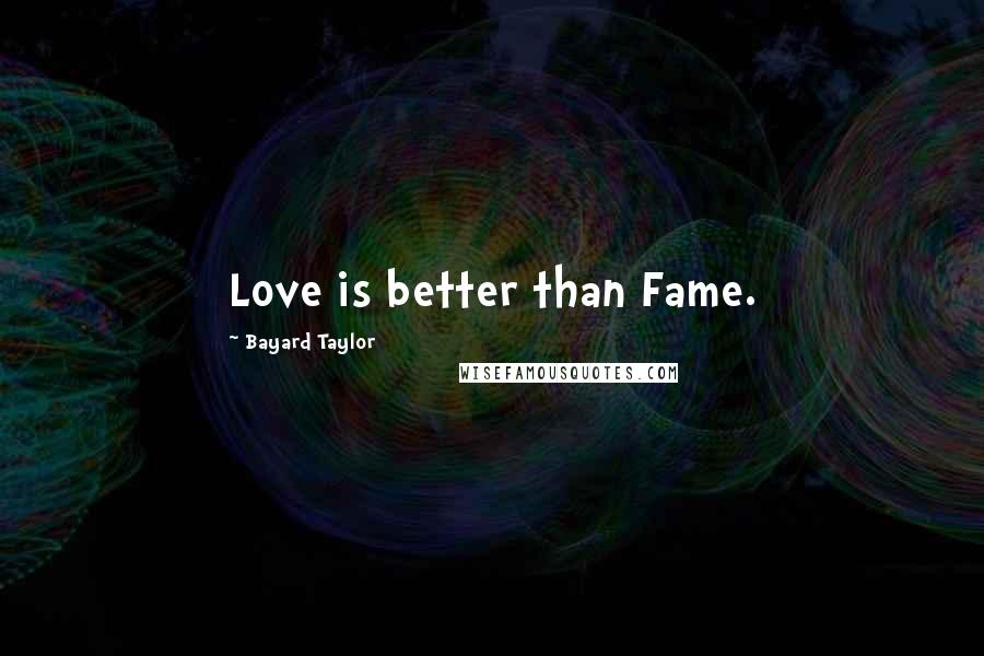 Bayard Taylor Quotes: Love is better than Fame.