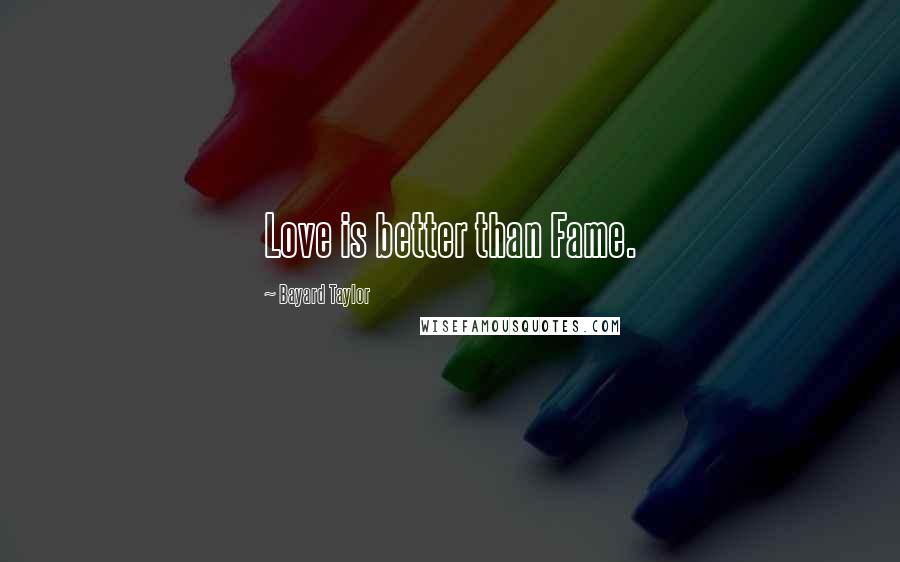 Bayard Taylor Quotes: Love is better than Fame.