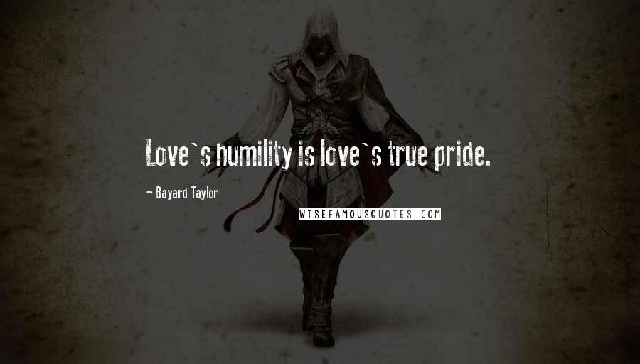 Bayard Taylor Quotes: Love's humility is love's true pride.