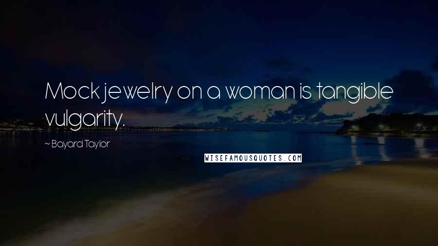 Bayard Taylor Quotes: Mock jewelry on a woman is tangible vulgarity.