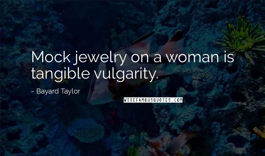 Bayard Taylor Quotes: Mock jewelry on a woman is tangible vulgarity.