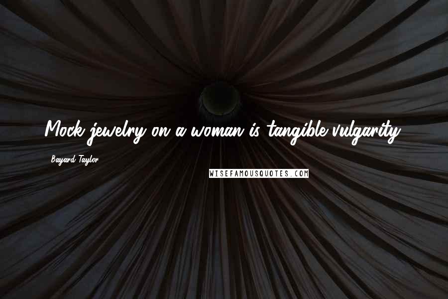 Bayard Taylor Quotes: Mock jewelry on a woman is tangible vulgarity.