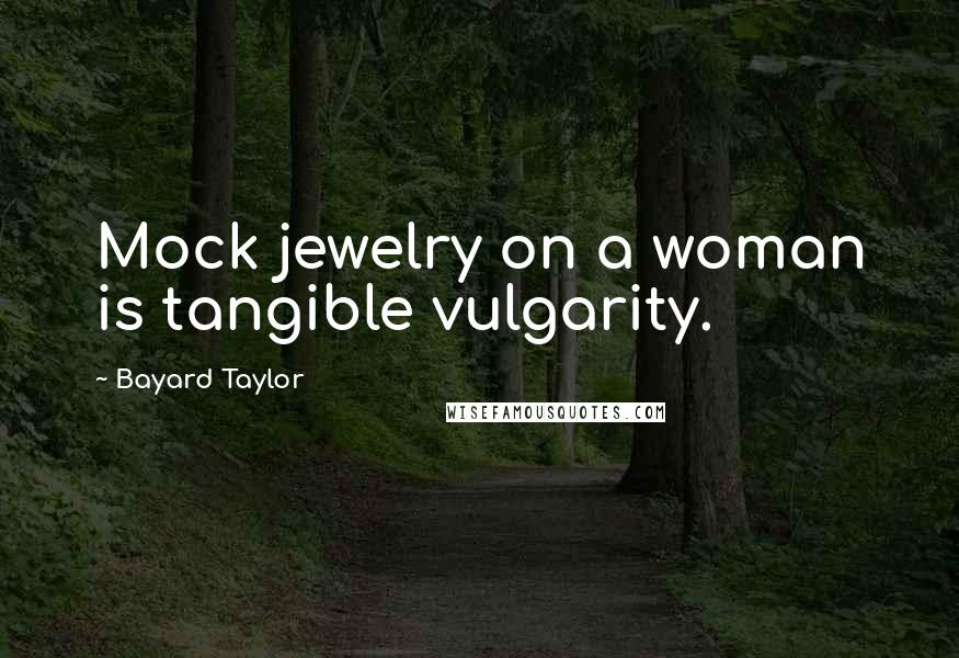Bayard Taylor Quotes: Mock jewelry on a woman is tangible vulgarity.