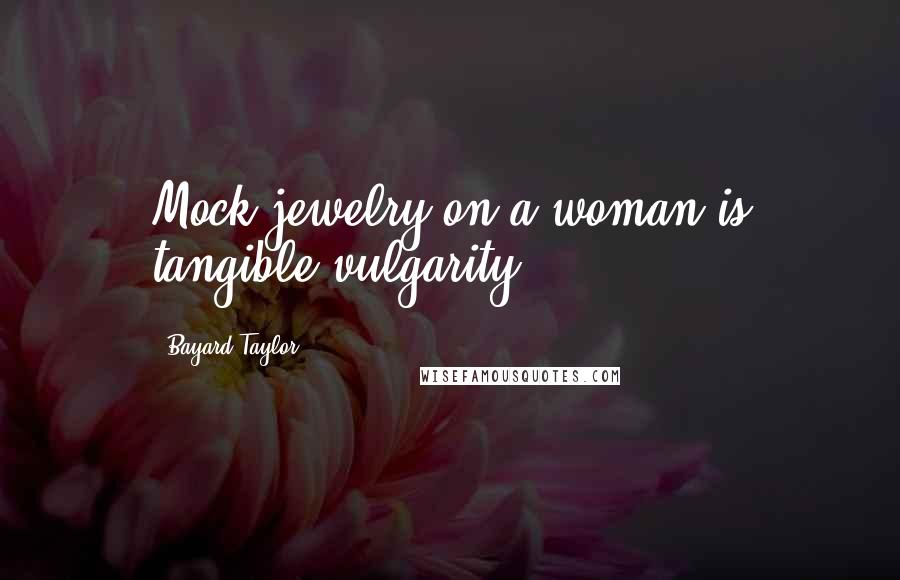 Bayard Taylor Quotes: Mock jewelry on a woman is tangible vulgarity.