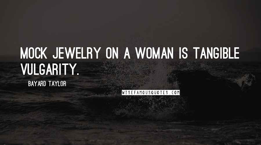 Bayard Taylor Quotes: Mock jewelry on a woman is tangible vulgarity.