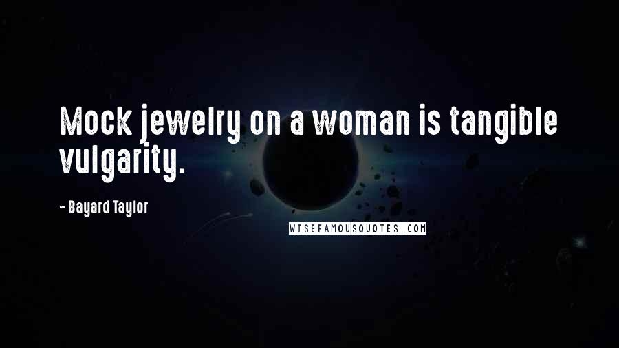 Bayard Taylor Quotes: Mock jewelry on a woman is tangible vulgarity.