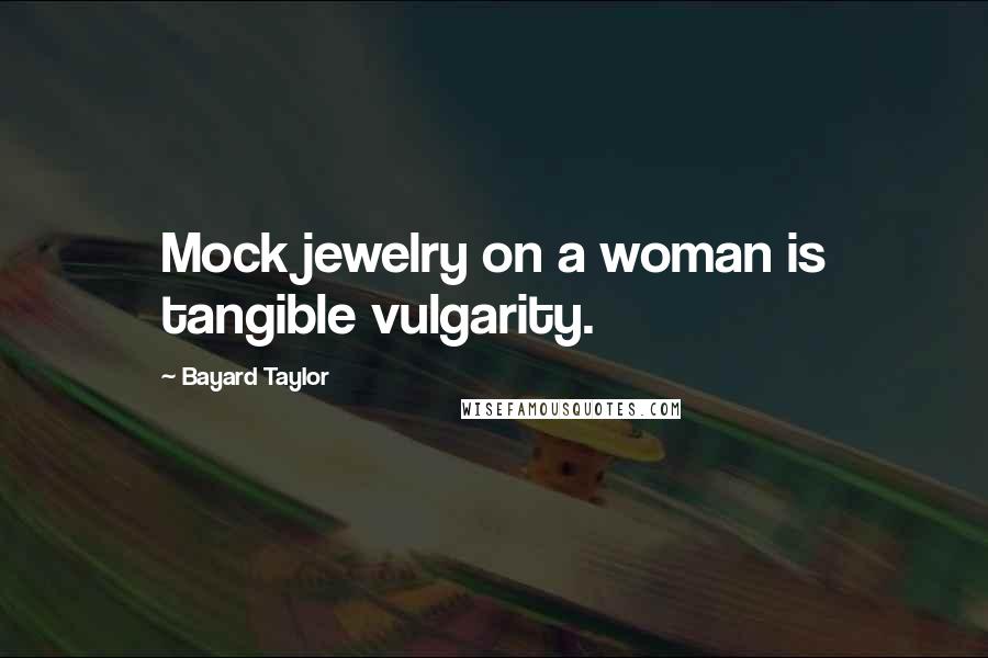 Bayard Taylor Quotes: Mock jewelry on a woman is tangible vulgarity.