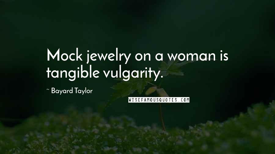 Bayard Taylor Quotes: Mock jewelry on a woman is tangible vulgarity.