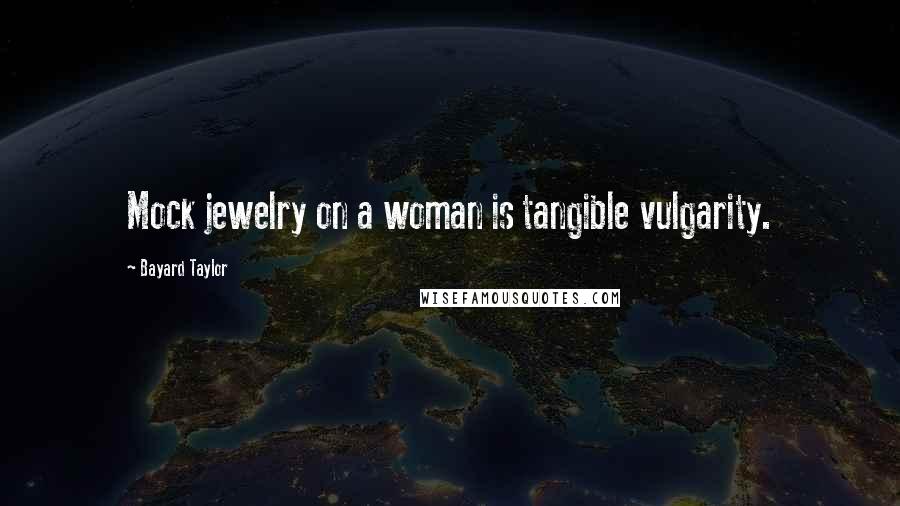 Bayard Taylor Quotes: Mock jewelry on a woman is tangible vulgarity.