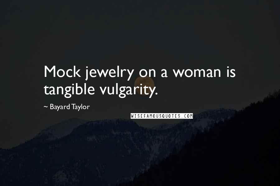Bayard Taylor Quotes: Mock jewelry on a woman is tangible vulgarity.