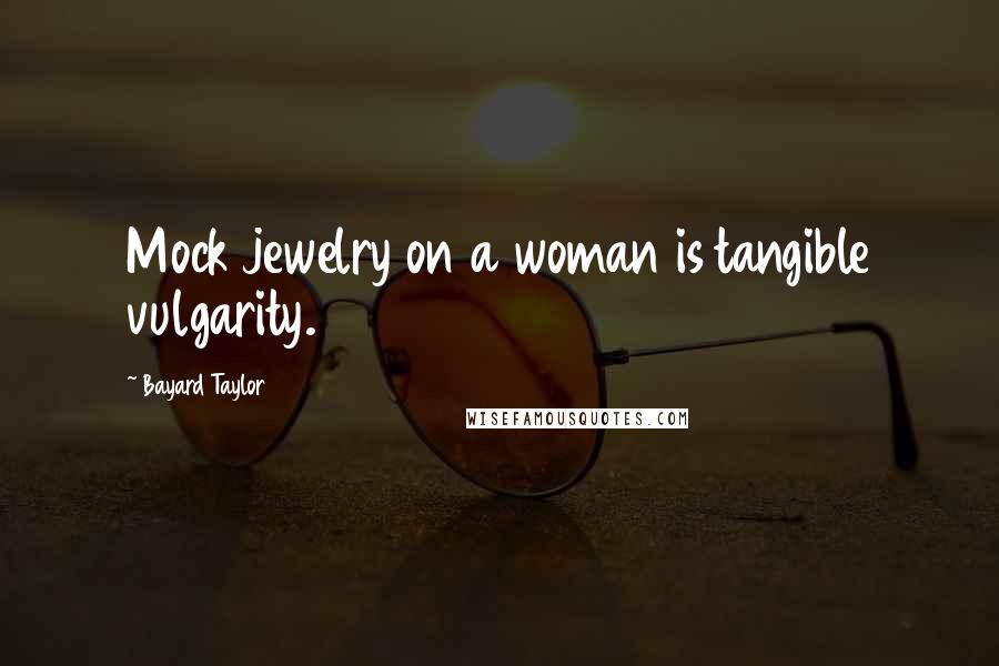 Bayard Taylor Quotes: Mock jewelry on a woman is tangible vulgarity.