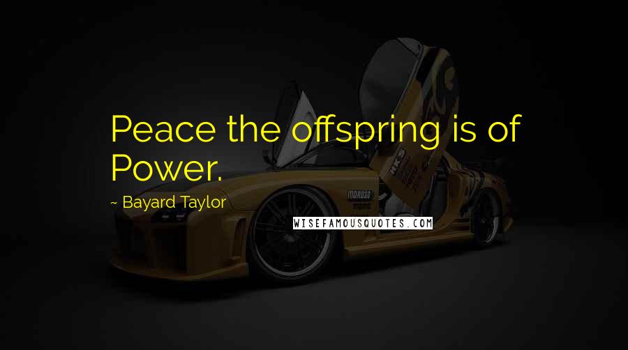 Bayard Taylor Quotes: Peace the offspring is of Power.