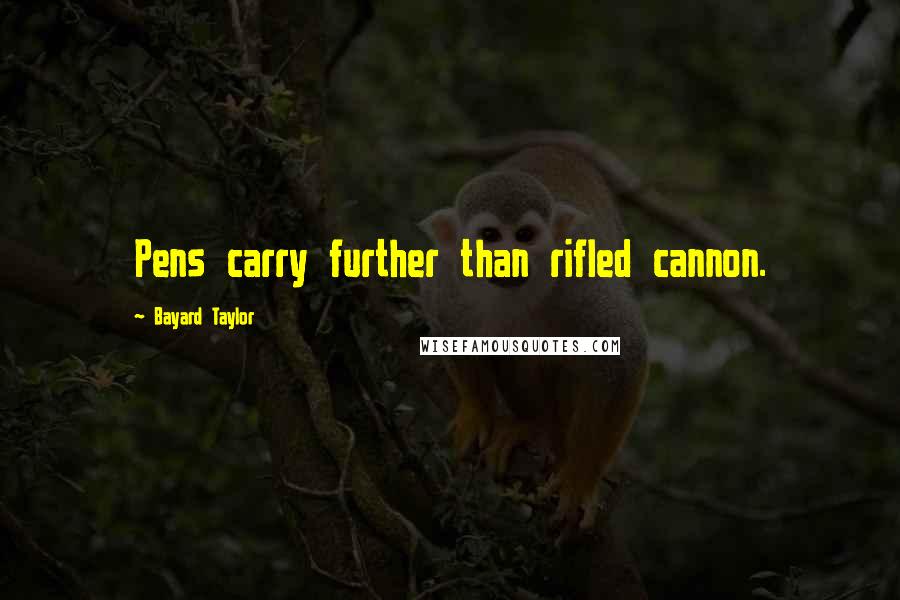 Bayard Taylor Quotes: Pens carry further than rifled cannon.