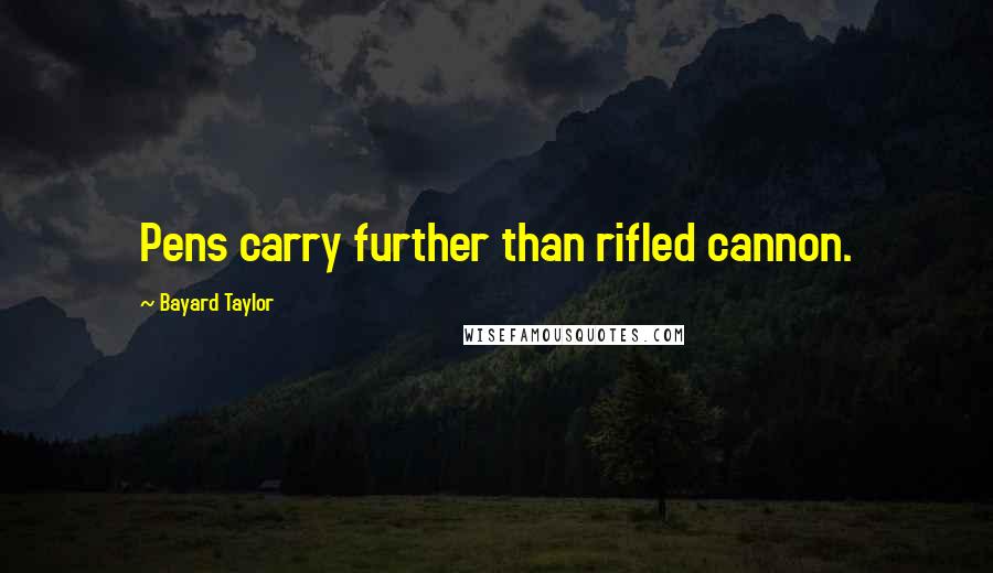 Bayard Taylor Quotes: Pens carry further than rifled cannon.