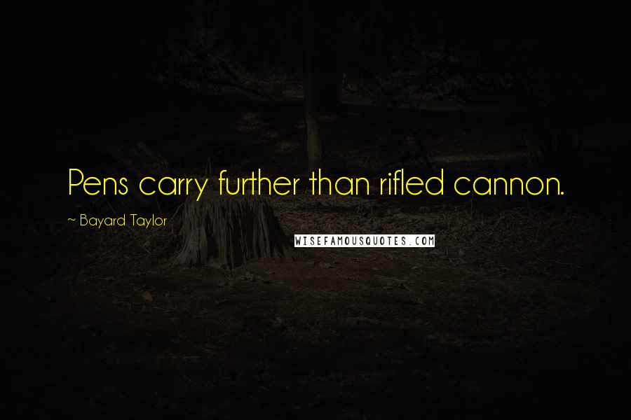 Bayard Taylor Quotes: Pens carry further than rifled cannon.