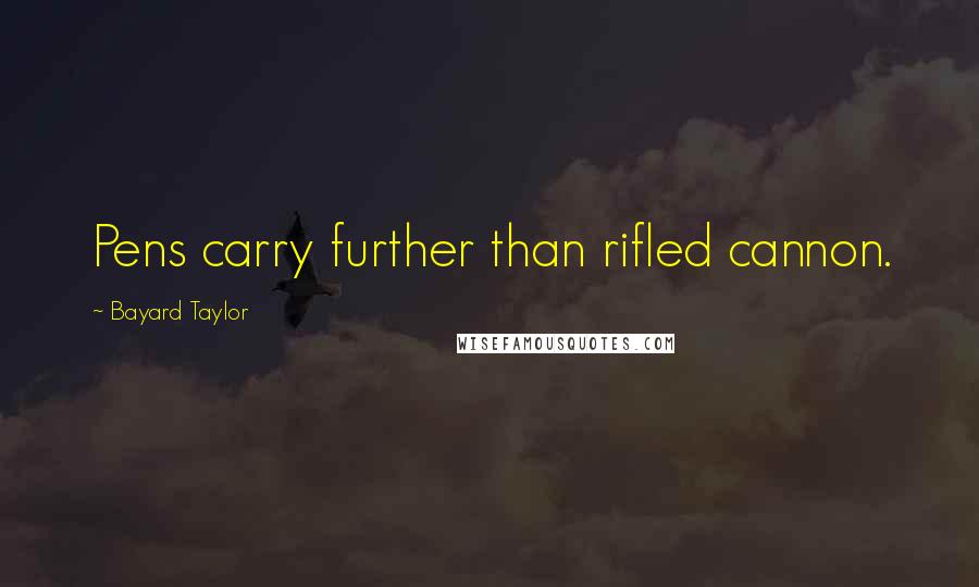 Bayard Taylor Quotes: Pens carry further than rifled cannon.