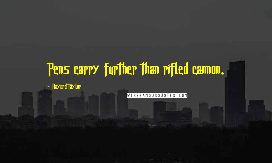 Bayard Taylor Quotes: Pens carry further than rifled cannon.