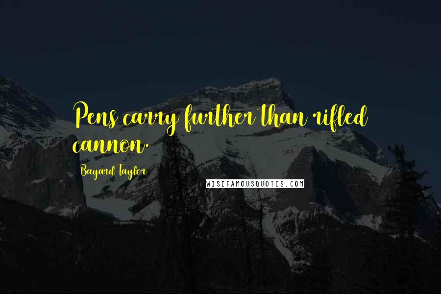 Bayard Taylor Quotes: Pens carry further than rifled cannon.