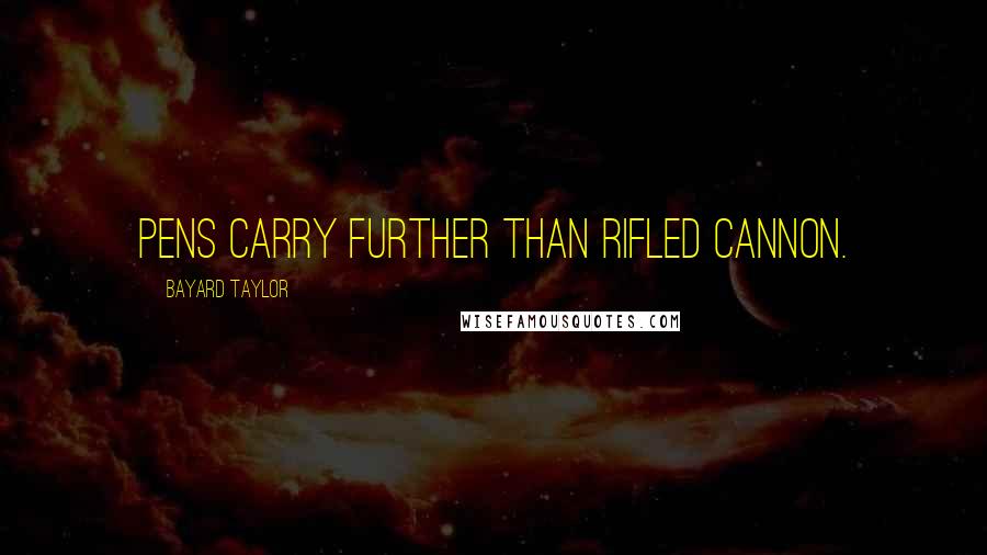 Bayard Taylor Quotes: Pens carry further than rifled cannon.