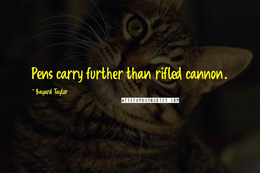 Bayard Taylor Quotes: Pens carry further than rifled cannon.