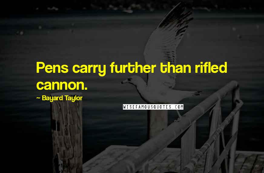 Bayard Taylor Quotes: Pens carry further than rifled cannon.