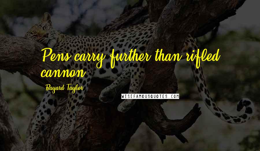 Bayard Taylor Quotes: Pens carry further than rifled cannon.