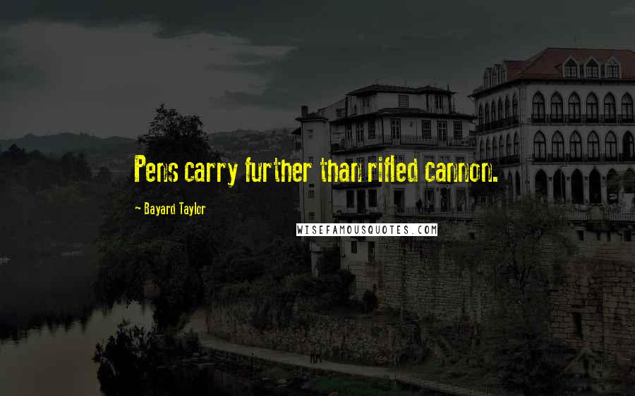 Bayard Taylor Quotes: Pens carry further than rifled cannon.