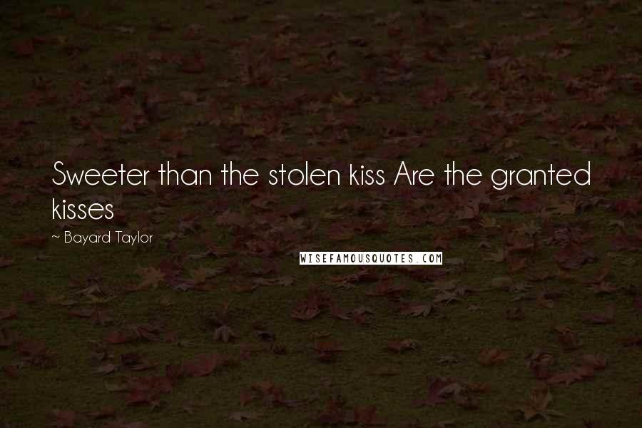 Bayard Taylor Quotes: Sweeter than the stolen kiss Are the granted kisses