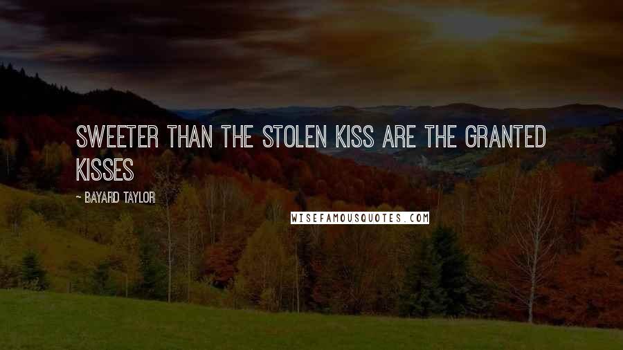 Bayard Taylor Quotes: Sweeter than the stolen kiss Are the granted kisses