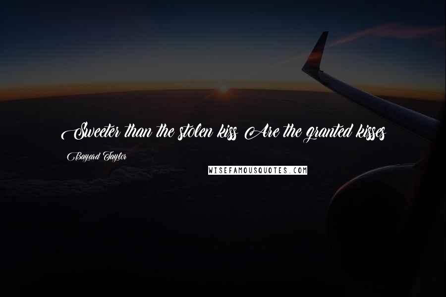 Bayard Taylor Quotes: Sweeter than the stolen kiss Are the granted kisses