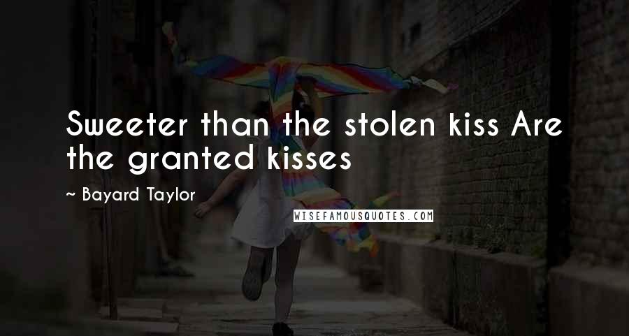 Bayard Taylor Quotes: Sweeter than the stolen kiss Are the granted kisses