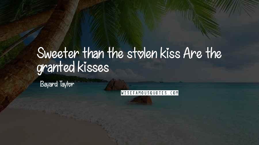 Bayard Taylor Quotes: Sweeter than the stolen kiss Are the granted kisses