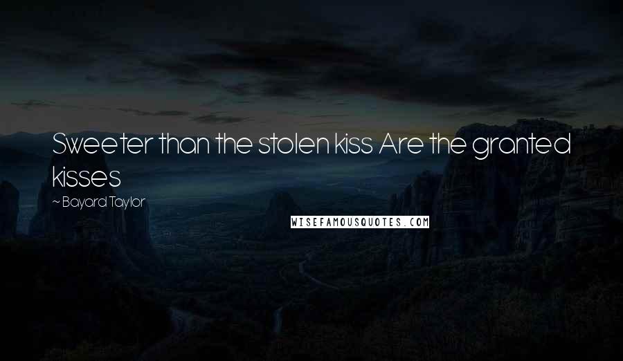 Bayard Taylor Quotes: Sweeter than the stolen kiss Are the granted kisses