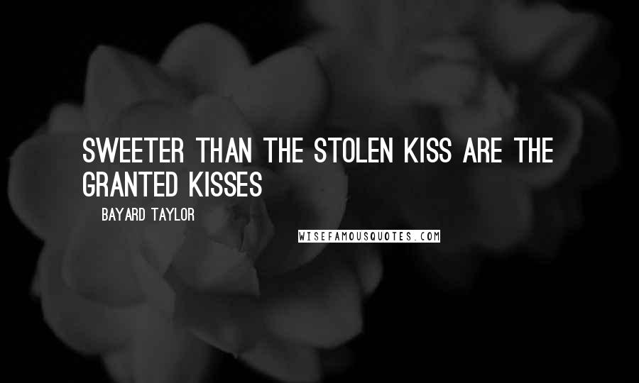 Bayard Taylor Quotes: Sweeter than the stolen kiss Are the granted kisses