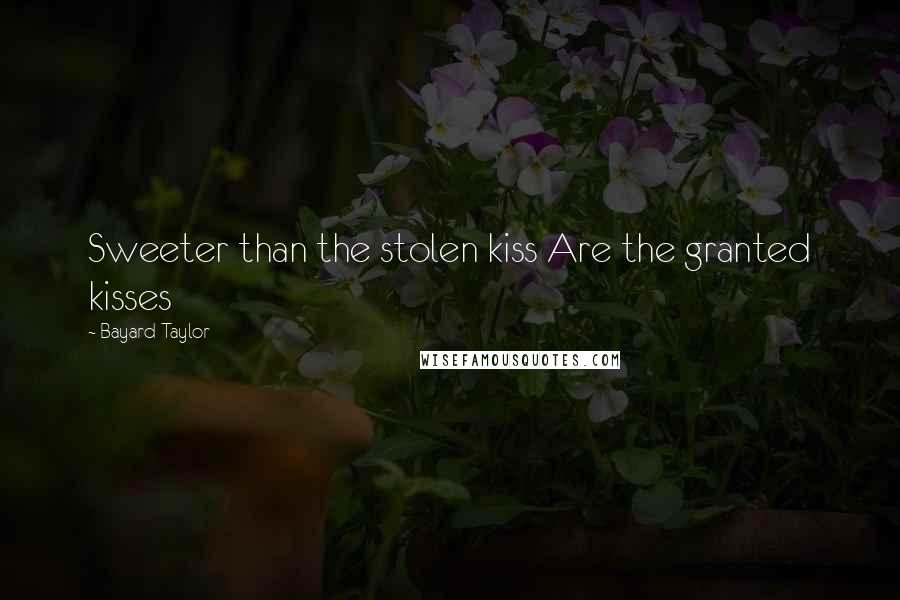 Bayard Taylor Quotes: Sweeter than the stolen kiss Are the granted kisses