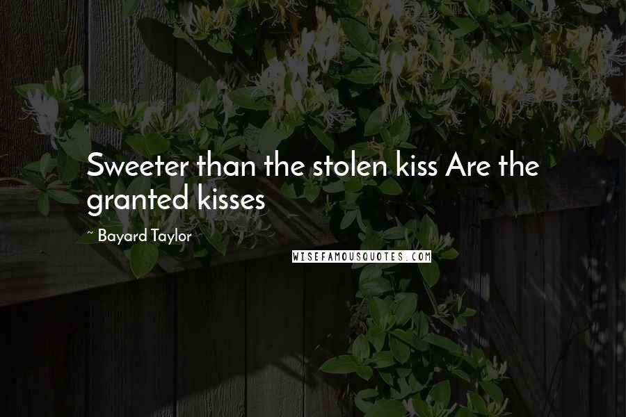 Bayard Taylor Quotes: Sweeter than the stolen kiss Are the granted kisses