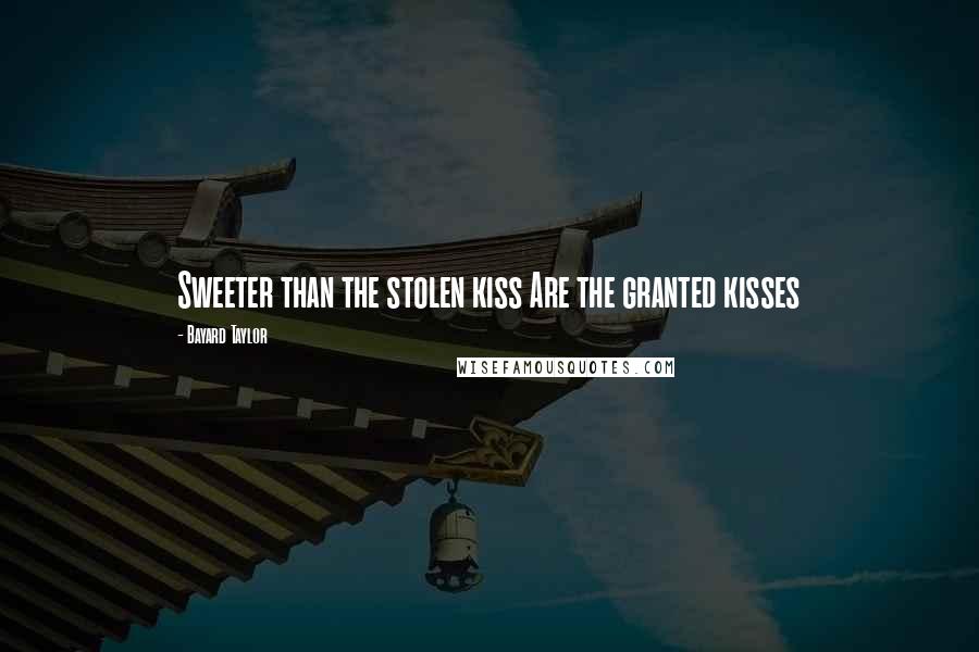 Bayard Taylor Quotes: Sweeter than the stolen kiss Are the granted kisses