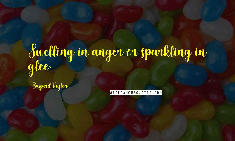 Bayard Taylor Quotes: Swelling in anger or sparkling in glee.