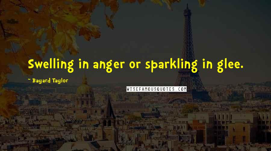 Bayard Taylor Quotes: Swelling in anger or sparkling in glee.