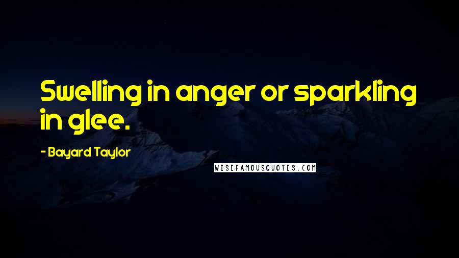 Bayard Taylor Quotes: Swelling in anger or sparkling in glee.